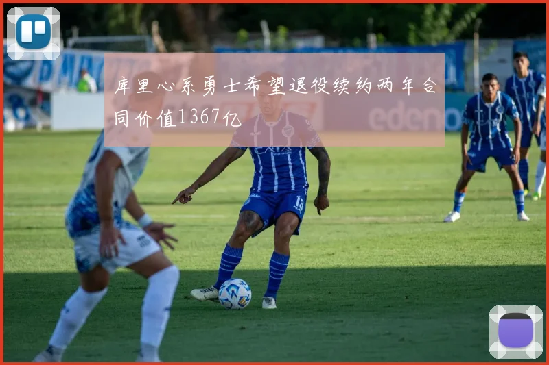 库里心系勇士希望退役续约两年合同价值1367亿